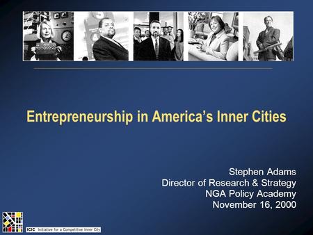 Entrepreneurship in America’s Inner Cities Stephen Adams Director of Research & Strategy NGA Policy Academy November 16, 2000.