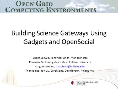 Building Science Gateways Using Gadgets and OpenSocial Zhenhua Guo, Raminder Singh, Marlon Pierce Pervasive Technology Institute at Indiana University.