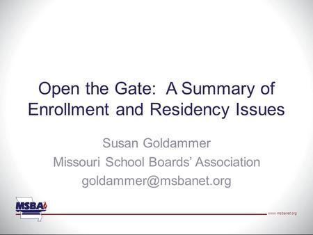 Open the Gate: A Summary of Enrollment and Residency Issues Susan Goldammer Missouri School Boards’ Association