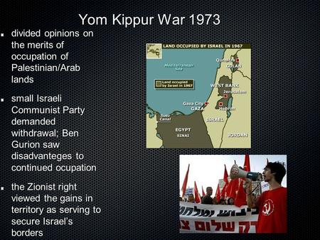 Yom Kippur War 1973 Yom Kippur War 1973 divided opinions on the merits of occupation of Palestinian/Arab lands small Israeli Communist Party demanded withdrawal;