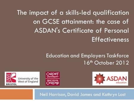 Neil Harrison, David James and Kathryn Last The impact of a skills-led qualification on GCSE attainment: the case of ASDAN's Certificate of Personal Effectiveness.