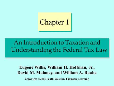 Chapter 1 An Introduction to Taxation and Understanding the Federal Tax Law Copyright ©2005 South-Western/Thomson Learning Eugene Willis, William H. Hoffman,
