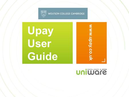 Upay User Guide www.upay.co.uk. WELCOME TO UPAY This guide aims to help you use the upay website. You will receive a welcome email from Wolfson College.