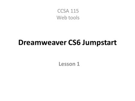 Dreamweaver CS6 Jumpstart CCSA 115 Web tools Lesson 1.