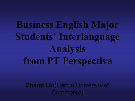 Business English Major Students’ Interlanguage Analysis from PT Perspective Zhang Lin(Harbin University of Commerce)