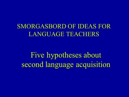 SMORGASBORD OF IDEAS FOR LANGUAGE TEACHERS Five hypotheses about second language acquisition.