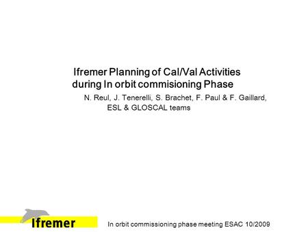 Ifremer Planning of Cal/Val Activities during In orbit commisioning Phase N. Reul, J. Tenerelli, S. Brachet, F. Paul & F. Gaillard, ESL & GLOSCAL teams.