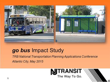 1 Research go bus Impact Study TRB National Transportation Planning Applications Conference Atlantic City, May 2015.