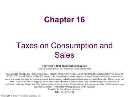 Copyright © 2002 by Thomson Learning, Inc. Chapter 16 Taxes on Consumption and Sales Copyright © 2002 Thomson Learning, Inc. Thomson Learning™ is a trademark.