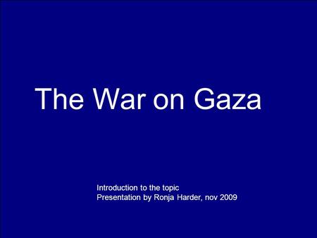 The War on Gaza Introduction to the topic Presentation by Ronja Harder, nov 2009.