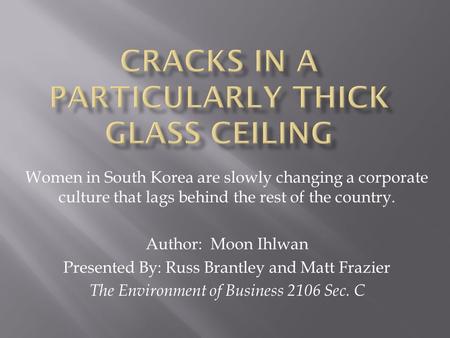 Women in South Korea are slowly changing a corporate culture that lags behind the rest of the country. Author: Moon Ihlwan Presented By: Russ Brantley.