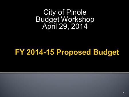 City of Pinole Budget Workshop April 29, 2014 1.  FY 2013-14 Budget Performance Update-Quarter 3  Overview of Proposed FY 2014-15 Budget  City Council.
