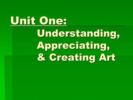 Unit One: Understanding, Appreciating, & Creating Art.