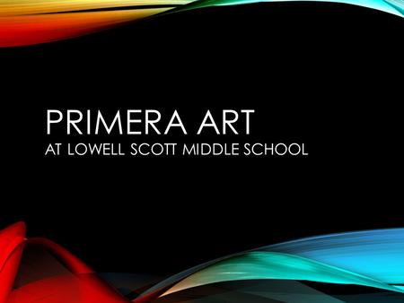 PRIMERA ART AT LOWELL SCOTT MIDDLE SCHOOL. PRIMERA ART Allows students with previous art experience to work at their level and be challenged It is an.
