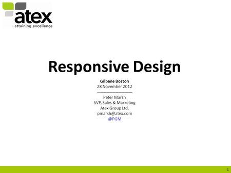 1 Responsive Design Gilbane Boston 28 November 2012 --------------------------------- Peter Marsh SVP, Sales & Marketing Atex Group Ltd.