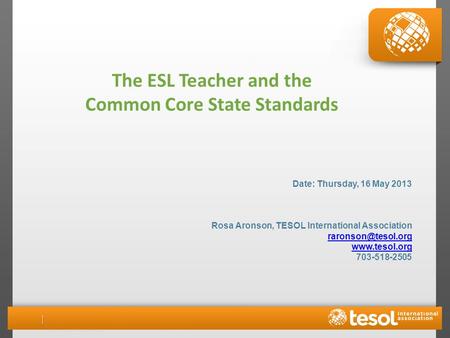 Date: Thursday, 16 May 2013 Rosa Aronson, TESOL International Association  703-518-2505 The ESL Teacher and the Common.