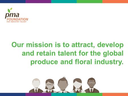 Our mission is to attract, develop and retain talent for the global produce and floral industry.