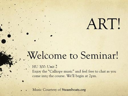 Welcome to Seminar! HU 300: Unit 2 Enjoy the “Calliope music” and feel free to chat as you come into the course. We’ll begin at 2pm. Music Courtesy of.