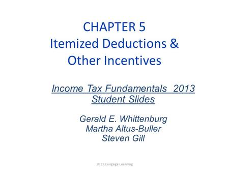 CHAPTER 5 Itemized Deductions & Other Incentives Income Tax Fundamentals 2013 Student Slides Gerald E. Whittenburg Martha Altus-Buller Steven Gill 2013.