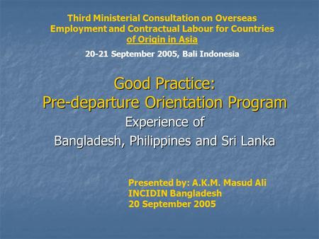 Good Practice: Pre-departure Orientation Program Experience of Bangladesh, Philippines and Sri Lanka Presented by: A.K.M. Masud Ali INCIDIN Bangladesh.