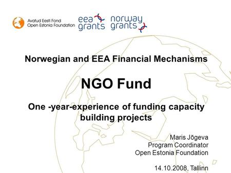 Norwegian and EEA Financial Mechanisms NGO Fund One -year-experience of funding capacity building projects Maris Jõgeva Program Coordinator Open Estonia.