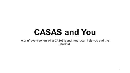 CASAS and You A brief overview on what CASAS is and how it can help you and the student 1.