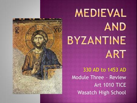330 AD to 1453 AD Module Three – Review Art 1010 TICE Wasatch High School.