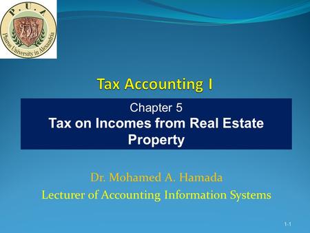 Dr. Mohamed A. Hamada Lecturer of Accounting Information Systems 1-1 Chapter 5 Tax on Incomes from Real Estate Property.