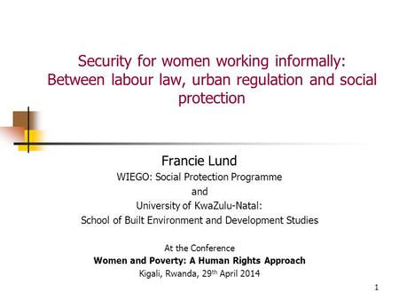 1 Security for women working informally: Between labour law, urban regulation and social protection Francie Lund WIEGO: Social Protection Programme and.