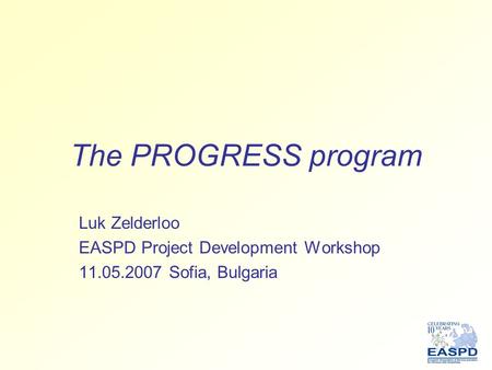 The PROGRESS program Luk Zelderloo EASPD Project Development Workshop 11.05.2007 Sofia, Bulgaria.
