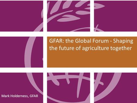 Mark Holderness, GFAR GFAR: the Global Forum - Shaping the future of agriculture together.