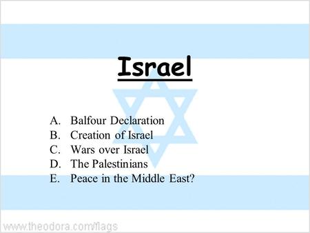 Israel A.Balfour Declaration B.Creation of Israel C.Wars over Israel D.The Palestinians E.Peace in the Middle East?