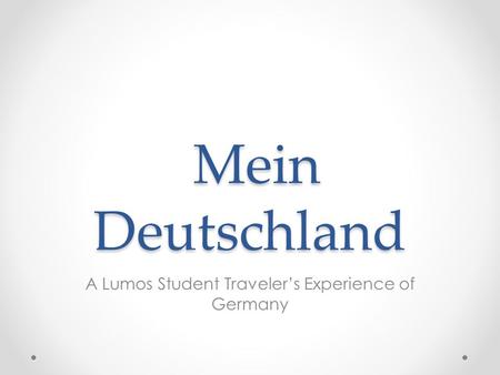 Mein Deutschland Mein Deutschland A Lumos Student Traveler’s Experience of Germany.