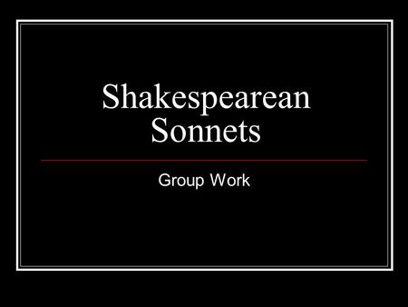 Shakespearean Sonnets Group Work. Sub-divide your group so that everyone has a job… Requirements: (Must be completed today) The actors or singers in your.