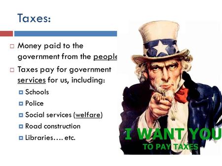 Taxes:  Money paid to the government from the people.  Taxes pay for government services for us, including:  Schools  Police  Social services (welfare)