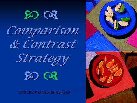   Comparison & Contrast Strategy   ENG 101: Professor Bailey-Kirby.