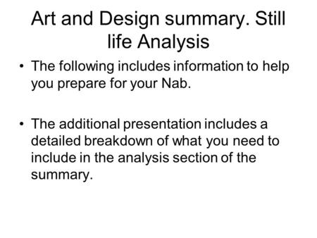 Art and Design summary. Still life Analysis The following includes information to help you prepare for your Nab. The additional presentation includes a.