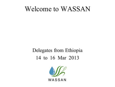 Welcome to WASSAN Delegates from Ethiopia 14 to 16 Mar 2013.