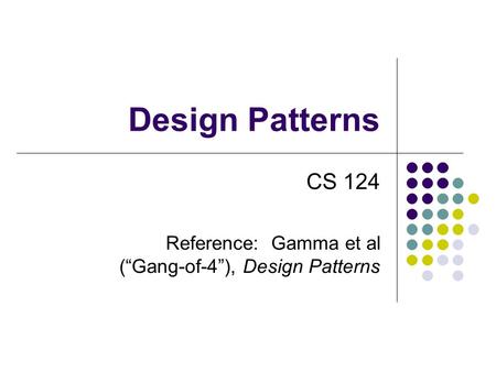 Design Patterns CS 124 Reference: Gamma et al (“Gang-of-4”), Design Patterns.