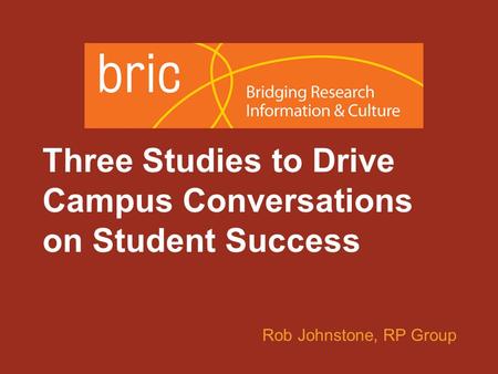 An initiative of the Research & Planning Group for California Community Colleges Three Studies to Drive Campus Conversations on Student Success Rob Johnstone,