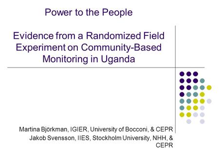 Power to the People Evidence from a Randomized Field Experiment on Community-Based Monitoring in Uganda Martina Björkman, IGIER, University of Bocconi,
