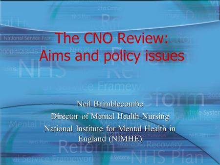 The CNO Review: Aims and policy issues Neil Brimblecombe Director of Mental Health Nursing National Institute for Mental Health in England (NIMHE) Neil.