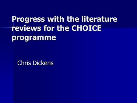 Progress with the literature reviews for the CHOICE programme Chris Dickens.