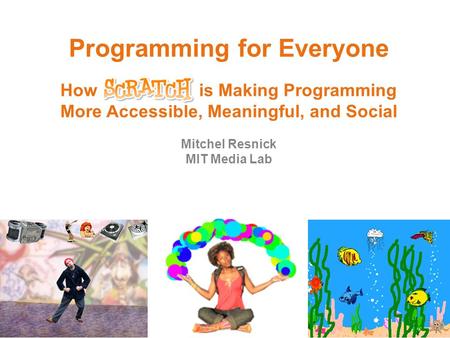 Programming for Everyone How is Making Programming More Accessible, Meaningful, and Social Mitchel Resnick MIT Media Lab.
