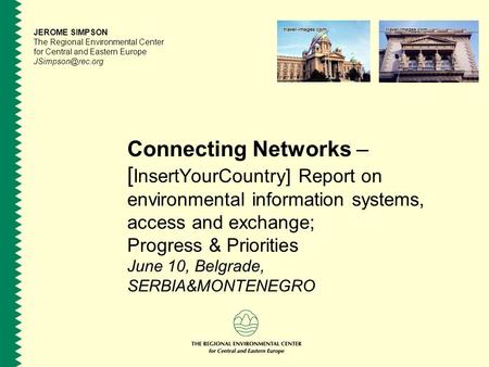 Connecting Networks – [ InsertYourCountry] Report on environmental information systems, access and exchange; Progress & Priorities June 10, Belgrade, SERBIA&MONTENEGRO.