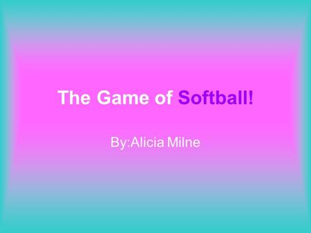 The Game of Softball! By:Alicia Milne.