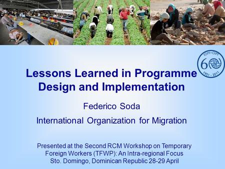 Lessons Learned in Programme Design and Implementation Federico Soda International Organization for Migration Presented at the Second RCM Workshop on Temporary.