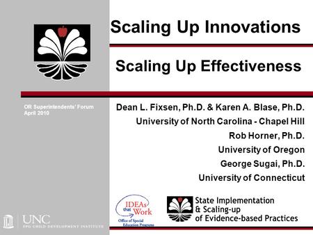 Scaling Up Innovations Dean L. Fixsen, Ph.D. & Karen A. Blase, Ph.D. University of North Carolina - Chapel Hill Rob Horner, Ph.D. University of Oregon.