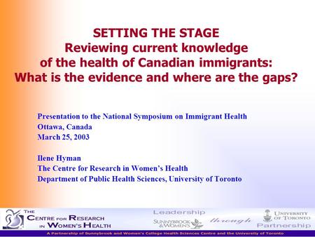 Ilene Hyman The Centre for Research in Women’s Health SETTING THE STAGE Reviewing current knowledge of the health of Canadian immigrants: What is the evidence.