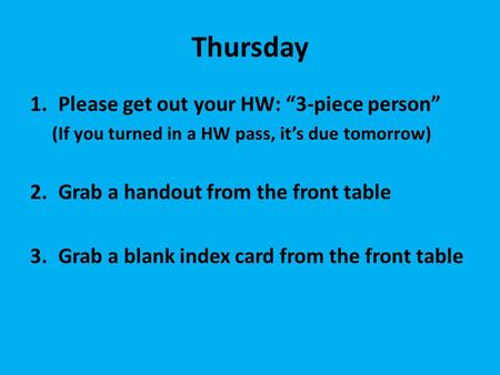 Thursday 1.Please get out your HW: “3-piece person” (If you turned in a HW pass, it’s due tomorrow) 2.Grab a handout from the front table 3.Grab a blank.